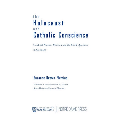 Suzanne Brown-Fleming Holocaust and Catholic Conscience, The: Cardinal Aloisius Muench and the Guilt Question in Germany