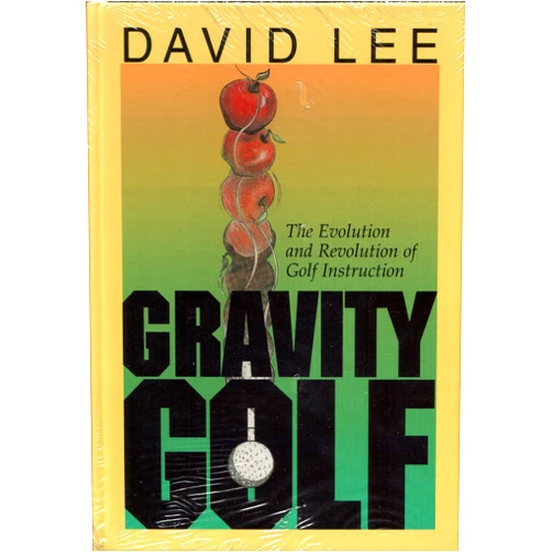 David C. Lee Gravity Golf: The Evolution & Revolution of Golf Instruction
