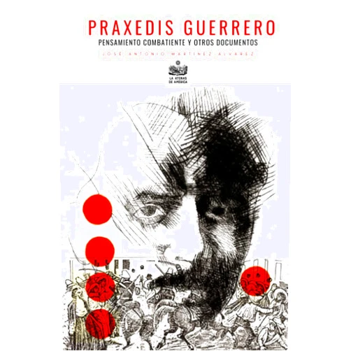 Spanish Edition by José Antonio Martínez Álvarez (Author), Jesús Arroyo Cruz (Editor) Praxedis Guerrero. Pensamiento combatiente y otros documentos (Spanish Edition)
