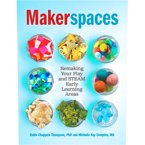Michelle Kay Compton,Robin Chappele Thompson Makerspaces: Remaking Your Play and STEAM Early Learning Areas