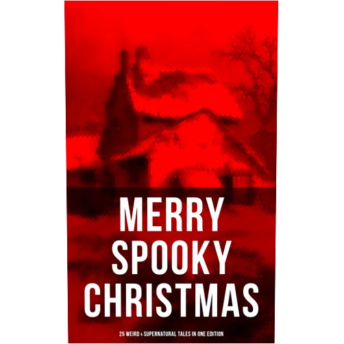 Robert Louis Stevenson,O. Henry,Wilkie Collins,Nathaniel Hawthorne,Thomas Hardy,Arthur Conan Doyle,Saki,G.K. Chesterton,M.R. James,Catherine Crowe,William Douglas O'Connor,Charles Dickens,John Kendrick Bangs,Louisa M. Alcott,Emmuska Orczy,Grant Allen,Leonard Kip MERRY SPOOKY CHRISTMAS (25 Weird & Supernatural Tales in One Edition)