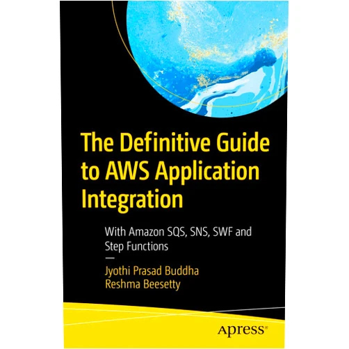 Jyothi Prasad Buddha,Reshma Beesetty The Definitive Guide to AWS Application Integration: With Amazon SQS, SNS, SWF and Step Functions