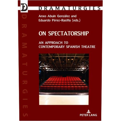 Anxo Abuín González,Eduardo Pérez-Rasilla On Spectatorship: An Approach to Contemporary Spanish Theatre (Dramaturgies: Textes, Cultures et Représentations / Texts, Cultures and Performances, 44)