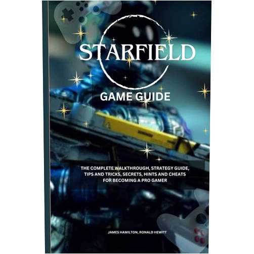 James Hamilton,Ronald Hewitt Starfield Game Guide: The Complete Walkthrough, Strategy Guide, Tips and Tricks, Secrets, Hints, and Cheats for Becoming a Pro Gamer (Novice To Pro Gamer)