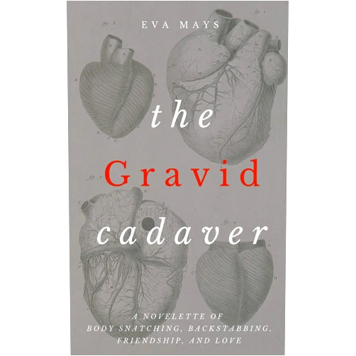 By Eva Mays (Author) Format: Kindle Edition The Gravid Cadaver: A Novelette of Body Snatching, Backstabbing, Friendship, and Love