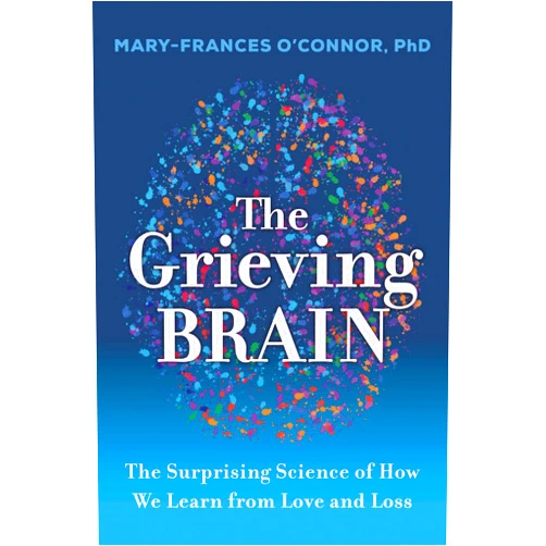 Mary-Frances O'Connor The Grieving Brain: The Surprising Science of How We Learn from Love and Loss