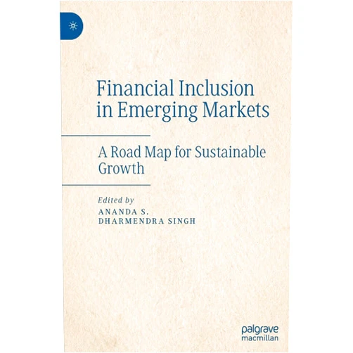 Ananda S.,Dharmendra Singh Financial Inclusion in Emerging Markets: A Road Map for Sustainable Growth