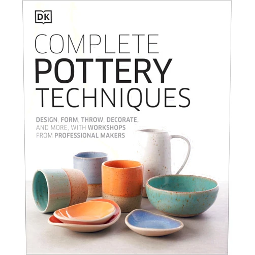 DK Complete Pottery Techniques: Design, Form, Throw, Decorate and More, with Workshops from Professional Makers