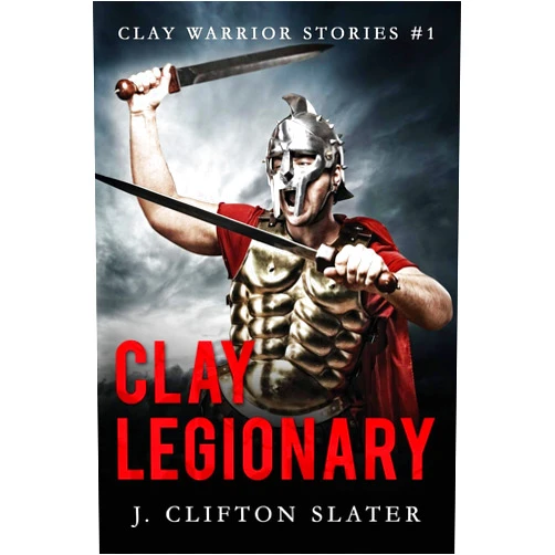 J. Clifton Slater,Hollis Jones Clay Legionary (Clay Warrior Stories)