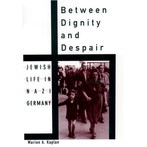 Marion A. Kaplan Between Dignity and Despair: Jewish Life in Nazi Germany (Studies in Jewish History)