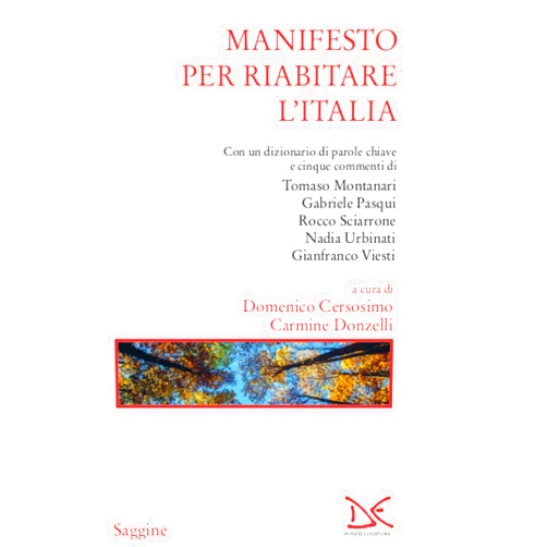 Italian Edition by Domenco Cersosimo (Author), Carmine Donzelli (Author) Format: Kindle Edition Manifesto per riabitare l'Italia: Con un dizionario di parole chiave e cinque commenti di Tomaso Montanari, Gabriele Pasqui, Rocco Sciarrone, Nadia Urbinati, Gianfranco Viesti (Italian Edition)