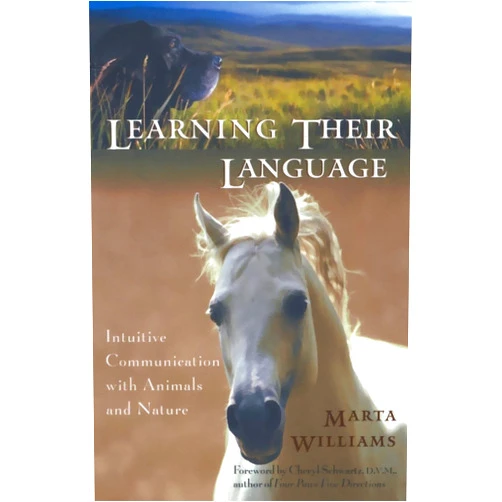 Marta Williams,D.V.M. Cheryl Schwartz Learning Their Language: Intuitive Communication with Animals and Nature