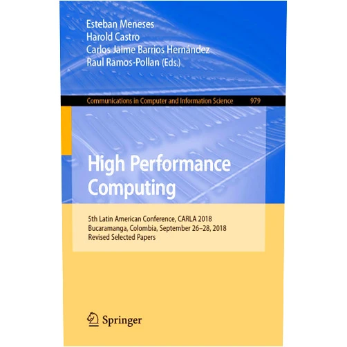 Esteban Meneses,Harold Castro,Carlos Jaime Barrios Hernández,Raul Ramos-Pollan High Performance Computing: 5th Latin American Conference, CARLA 2018, Bucaramanga, Colombia, September 26–28, 2018, Revised Selected Papers (Communications in Computer and Information Science, 979)