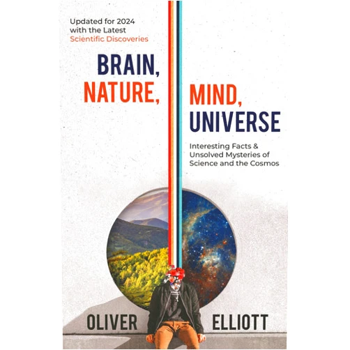 By Oliver Elliott (Author) Brain, Nature, Mind, Universe: Interesting Facts & Unsolved Mysteries of Science and the Cosmos: Updated for 2024 with the Latest Scientific Discoveries