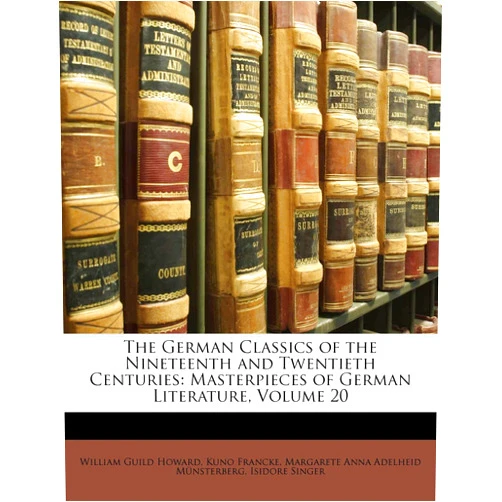 William Guild Howard,Kuno Francke,Margarete Anna Adelheid Münsterberg The German Classics of the Nineteenth and Twentieth Centuries: Masterpieces of German Literature, Volume 20