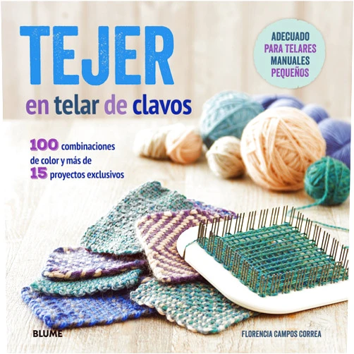 Florencia Campos Correa,Isabel Jordana Barón,Remedios Diéguez Diéguez,Cristina Rodríguez Fischer Tejer en telar de clavos: 100 combinaciones de color y más de 15 proyectos exclusivos