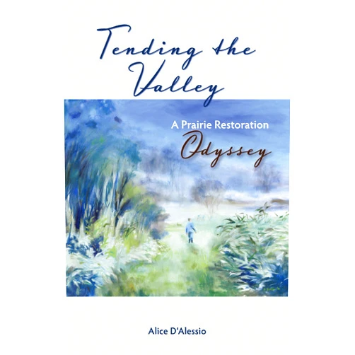 Alice D'Alessio Tending the Valley: A Prairie Restoration Odyssey