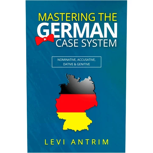 Levi Antrim Mastering the German Case System: How to Speak German for Beginners and Intermediate Second Language Students [with Color-coded Examples and Sample Sentences] (Learn German with Herr Antrim)