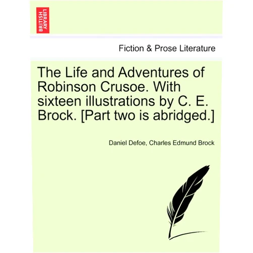 Daniel Defoe,Charles Edmund Brock The Life and Adventures of Robinson Crusoe. with Sixteen Illustrations by C. E. Brock. [Part Two Is Abridged.]
