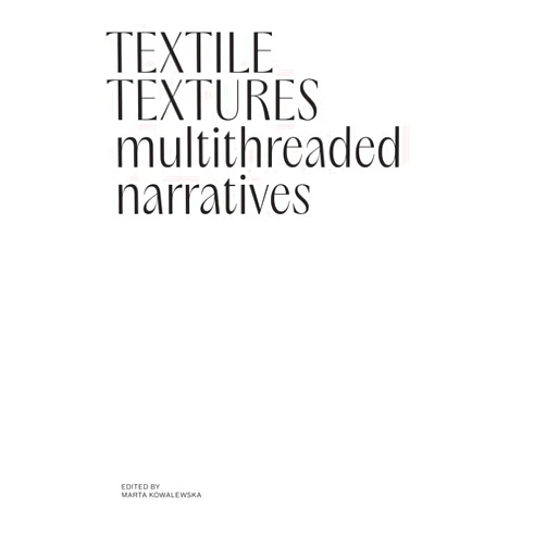 Marta Kowalewska,Aneta Dalbiak,Jakub Gawkowski,Jessica Hemmings,Janis Jefferies,Ewa Klekot,Marta Lisok,Marcin Rózyc,Errol Van De Werdt Textile Textures: Multithreaded Narratives
