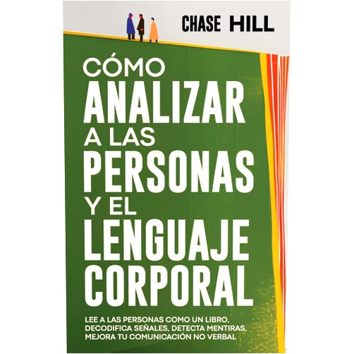 Chase Hill Cómo Analizar a las Personas y el Lenguaje Corporal: Lee A Las Personas Como Un Libro, Decodifica Señales, Detecta Mentiras, Mejora Tu Comunicación No Verbal (Chase Hill Español) (Spanish Edition)
