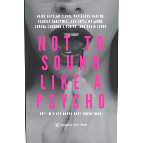 By Hampstead Heath Books HHB (Author), Alice Sofía Gavilán Cerón (Author), Ana María Ferro Martín (Author), Sophia Daniela Carbonó Vizcaíno (Author), Isabella Galdames Camargo (Author), Ana Sofía López Malagón (Author), David Jurok (Author) & 4 more Not to sound like a psycho: but I'm kinda happy that you're dead
