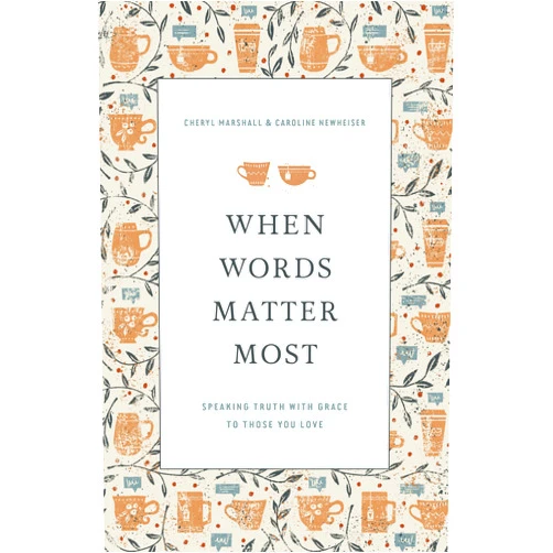Cheryl Marshall,Caroline Newheiser When Words Matter Most: Speaking Truth with Grace to Those You Love