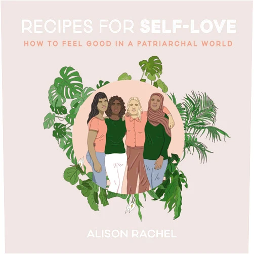 Alison Rachel Recipes for Self-Love: How to Feel Good in a Patriarchal World