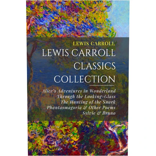 Lewis Carroll Classics Collection: Alice’s Adventures in Wonderland, Through the Looking-Glass, The Hunting of the Snark, Phantasmagoria & Other Poems, Sylvie & Bruno