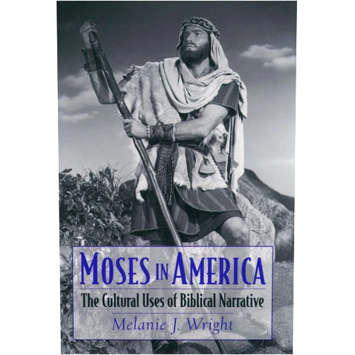 Melanie J. Wright Moses in America: The Cultural Uses of Biblical Narrative (AAR Cultural Criticism Series)