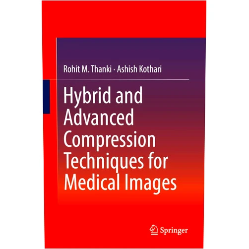 Rohit M. Thanki,Ashish Kothari Hybrid and Advanced Compression Techniques for Medical Images