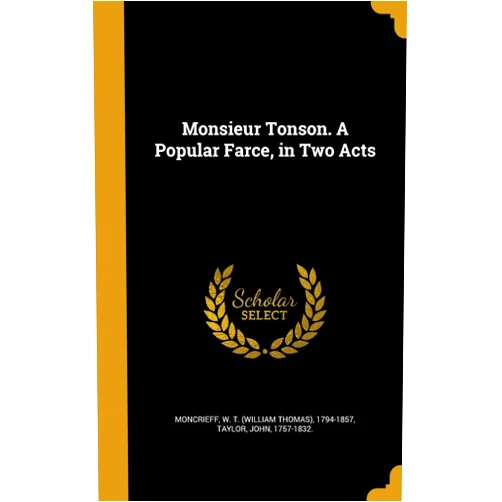 By W. T. (William Thomas) 1794- Moncrieff (Creator), John 1757-1832. Taylor (Creator) Monsieur Tonson. A Popular Farce, in Two Acts