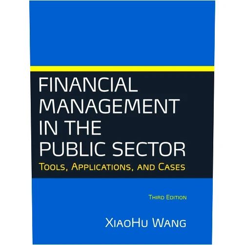 Xiaohu (Shawn) Wang Financial Management in the Public Sector: Tools, Applications and Cases