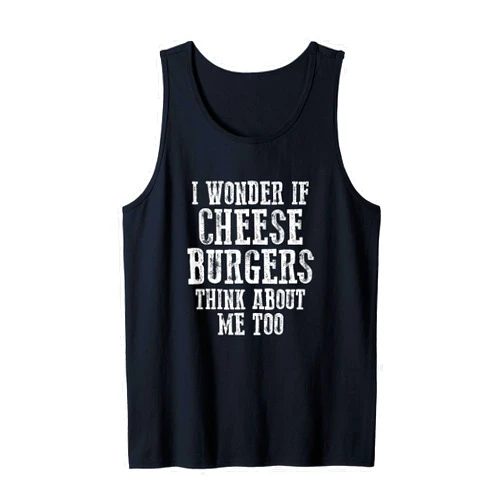 Visit The Cheeseburger Dreams Apparel I WONDER IF CHEESEBURGERS THINKS ABOUT ME TOO Tank Top
