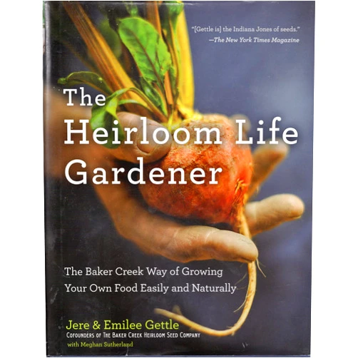 Jere and Emilee Gettle,Meghan Sutherland The Heirloom Life Gardener: The Baker Creek Way of Growing Your Own Food Easily and Naturally