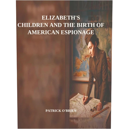 Mr Patrick Thomas O'Brien ELIZABETH O'BRIEN SERIES BOOK ONE: ELIZABETH O'BRIEN AND THE BIRTH OF AMERICAN ESPIONAGE