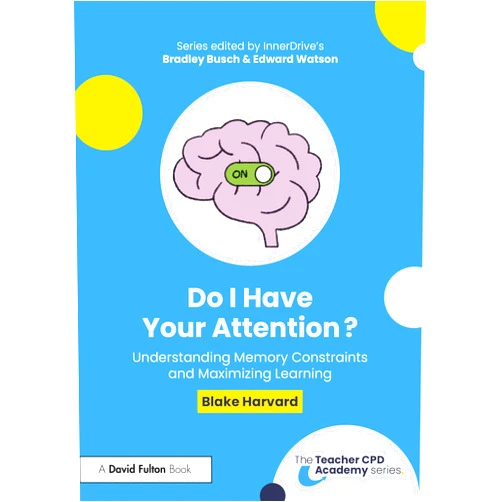 Blake Harvard Do I Have Your Attention? Understanding Memory Constraints and Maximizing Learning (The Teacher CPD Academy)