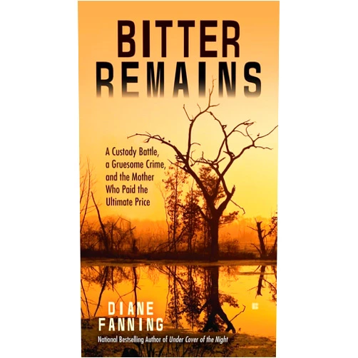 Diane Fanning Bitter Remains: A Custody Battle, A Gruesome Crime, and the Mother Who Paid the Ultimate Price