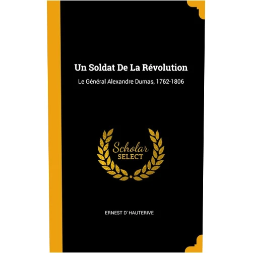 Ernest D' Hauterive Un Soldat De La Révolution: Le Général Alexandre Dumas, 1762-1806 (French Edition)