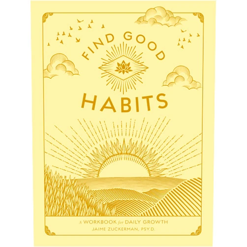 Jaime Zuckerman Psy.D. Find Good Habits: A Workbook for Daily Growth (Volume 3) (Wellness Workbooks, 3)