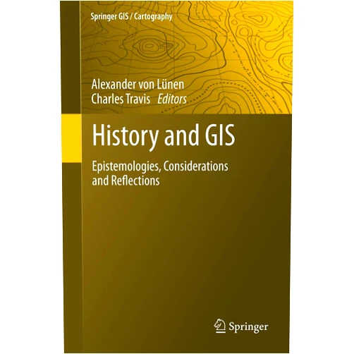 Alexander Lünen,Charles Travis History and GIS: Epistemologies, Considerations and Reflections