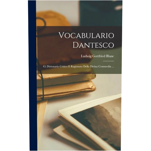 Italian Edition by Ludwig Gottfried Blanc (Author) Vocabulario Dantesco; O, Dizionario Critico E Ragionato Della Divina Commedia ... (Italian Edition)