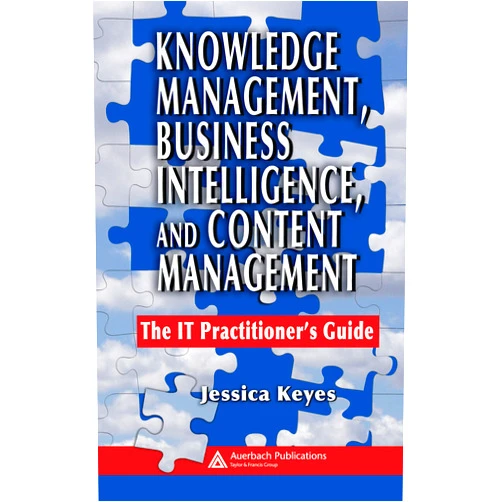 Jessica Keyes Knowledge Management, Business Intelligence, and Content Management: The IT Practitioner's Guide