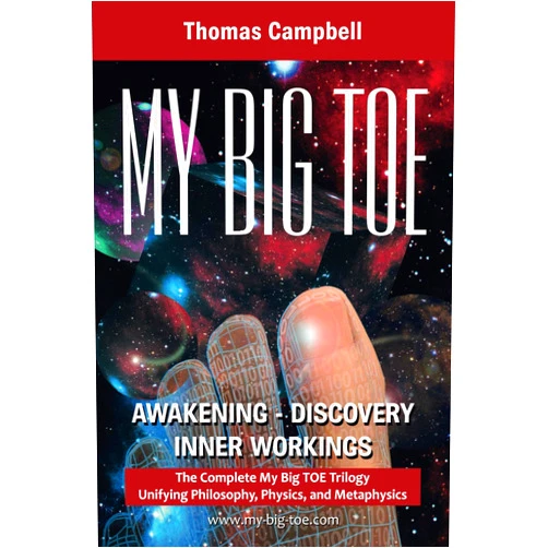 Thomas Campbell My Big Toe: A Trilogy Unifying Philosophy, Physics, and Metaphysics: Awakening, Discovery, Inner Workings