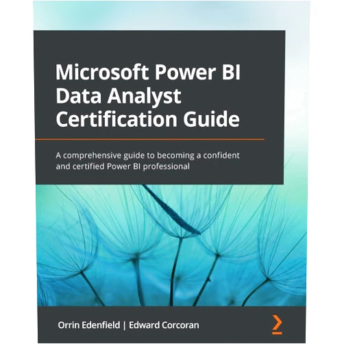 Orrin Edenfield,Edward Corcoran Microsoft Power BI Data Analyst Certification Guide: A comprehensive guide to becoming a confident and certified Power BI professional