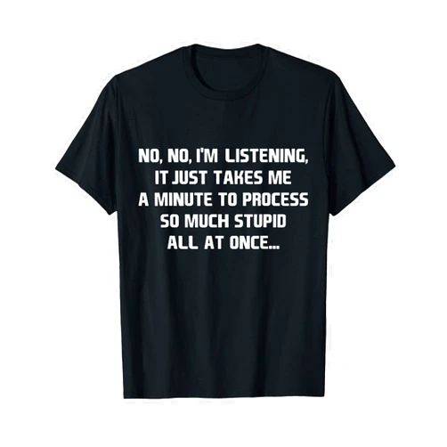 You Are An Example Of Why You Can't Fix Stupid Tee I'm Listening I Just Can't Process Stupid That Fast T-Shirt T-Shirt