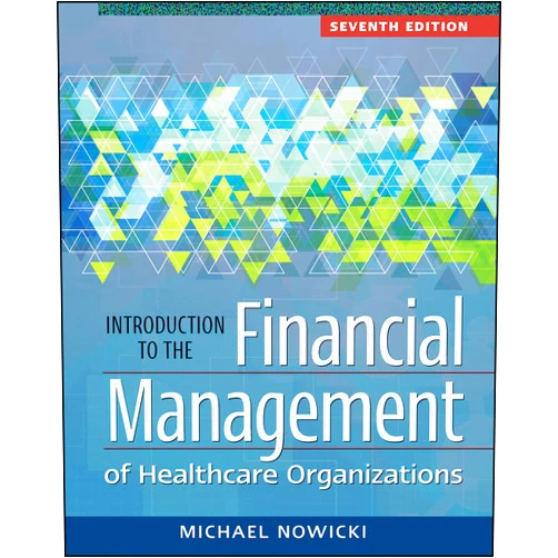 Michael Nowicki Introduction to the Financial Management of Healthcare Organizations, Seventh Edition (Gateway to Healthcare Management)