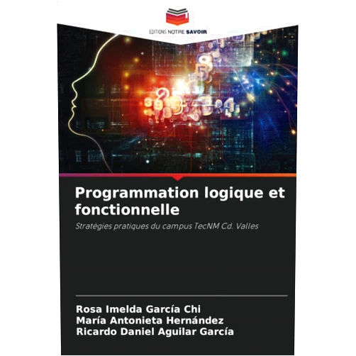 Rosa Imelda García Chi,María Antonieta Hernández,Ricardo Daniel Aguilar García Programmation logique et fonctionnelle: Stratégies pratiques du campus TecNM Cd. Valles (French Edition)