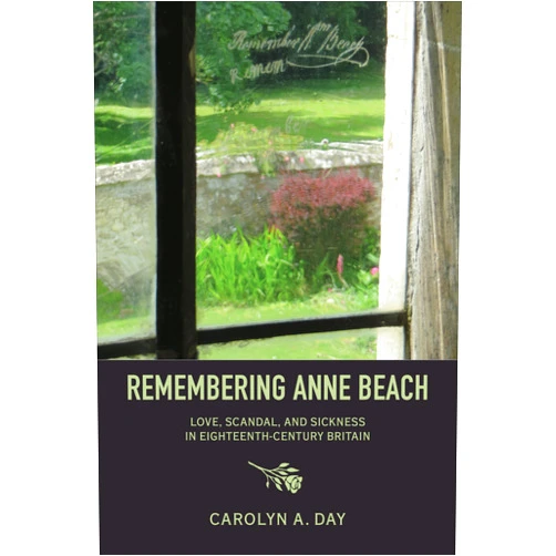 Carolyn Day Remembering Anne Beach: Love, Scandal, and Sickness in Eighteenth-Century Britain