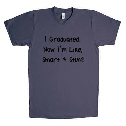 Shirtgoals I Graduated Now I'm Like Smart and Stuff Unisex T Shirt